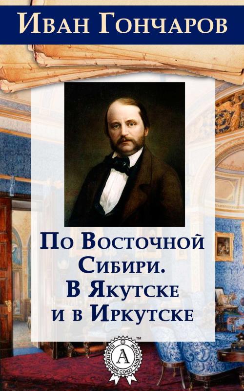 Cover of the book По Восточной Сибири. В Якутске и в Иркутске by Иван Гончаров, Dmytro Strelbytskyy