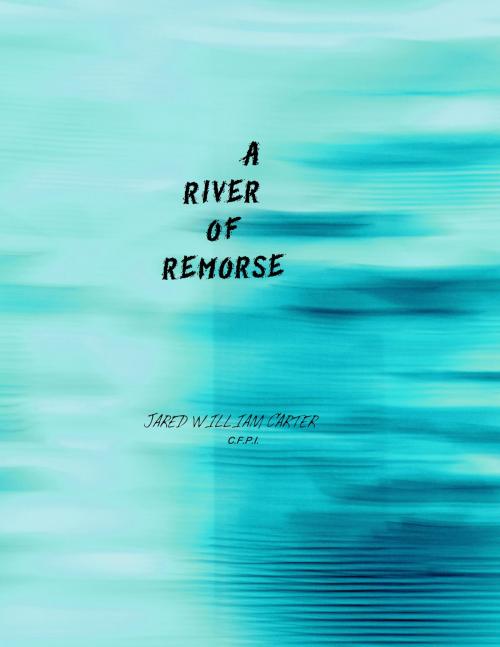 Cover of the book A RIVER OF REMORSE by Jared William Carter, Jared William Carter
