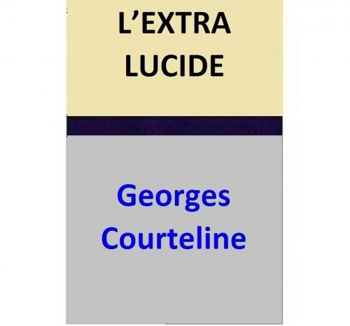 Cover of the book L’EXTRA LUCIDE by Georges Courteline, Georges Courteline