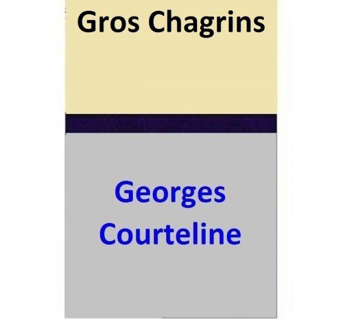 Cover of the book Gros Chagrins by Georges Courteline, Georges Courteline