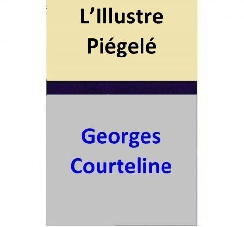 Cover of the book L’Illustre Piégelé by Georges Courteline, Georges Courteline