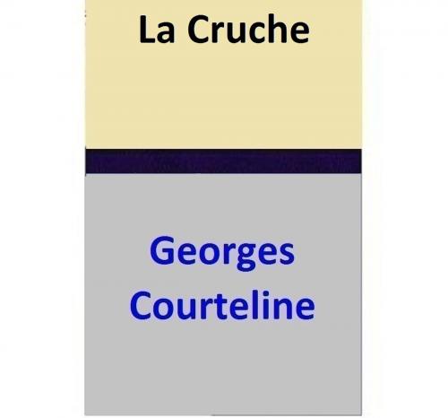 Cover of the book La Cruche by Georges Courteline, Georges Courteline