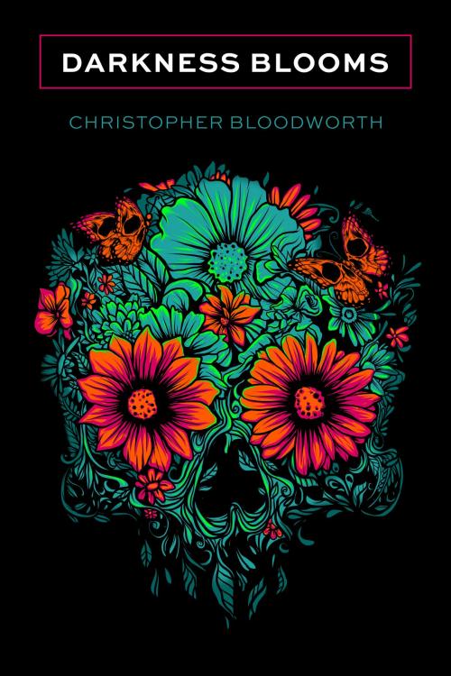 Cover of the book Darkness Blooms by Christopher Bloodworth, Christopher Bloodworth
