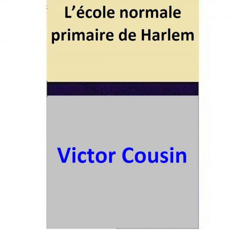 Cover of the book L’école normale primaire de Harlem by Victor Cousin, Victor Cousin