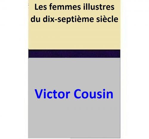 Cover of the book Les femmes illustres du dix-septième siècle by Victor Cousin, Victor Cousin