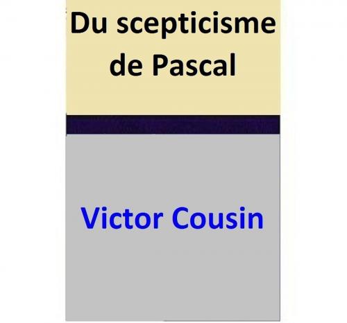 Cover of the book Du scepticisme de Pascal by Victor Cousin, Victor Cousin
