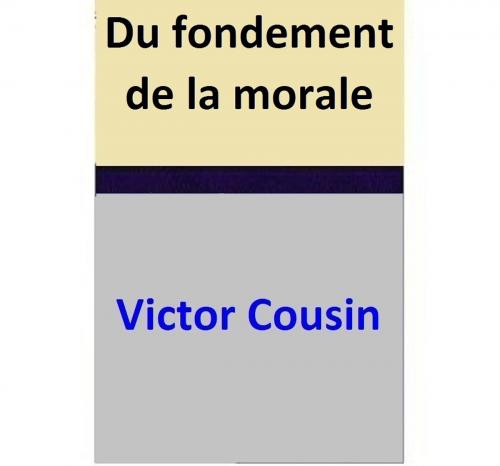 Cover of the book Du fondement de la morale by Victor Cousin, Victor Cousin