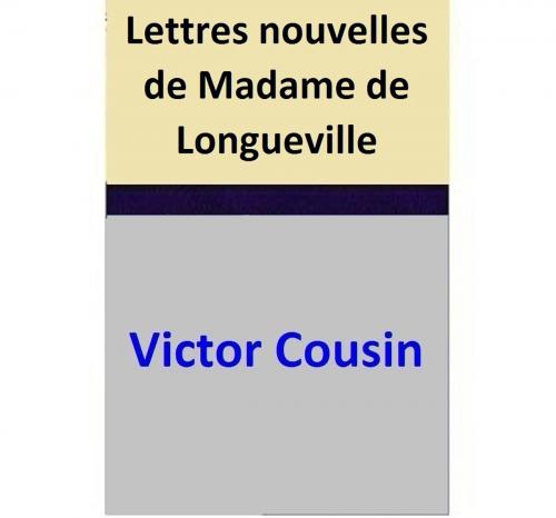 Cover of the book Lettres nouvelles de Madame de Longueville by Victor Cousin, Victor Cousin