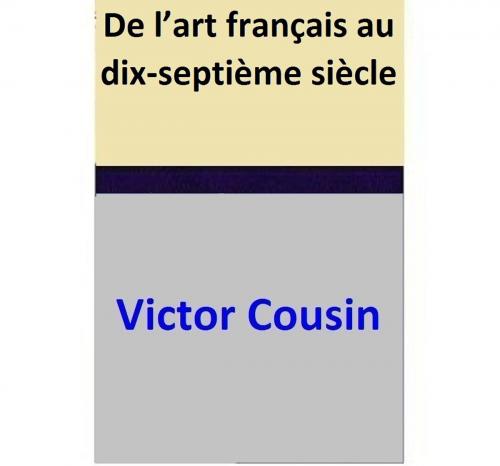 Cover of the book De l’art français au dix-septième siècle by Victor Cousin, Victor Cousin