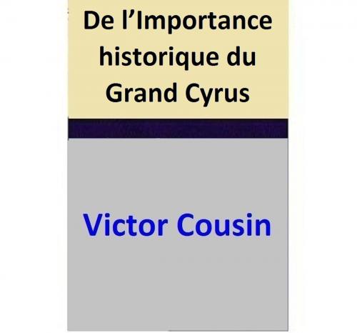 Cover of the book De l’Importance historique du Grand Cyrus by Victor Cousin, Victor Cousin