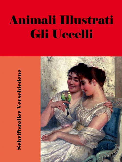 Cover of the book Animali Illustrati: Gli Uccelli by Schriftsteller Verschiedene, Self-Publish