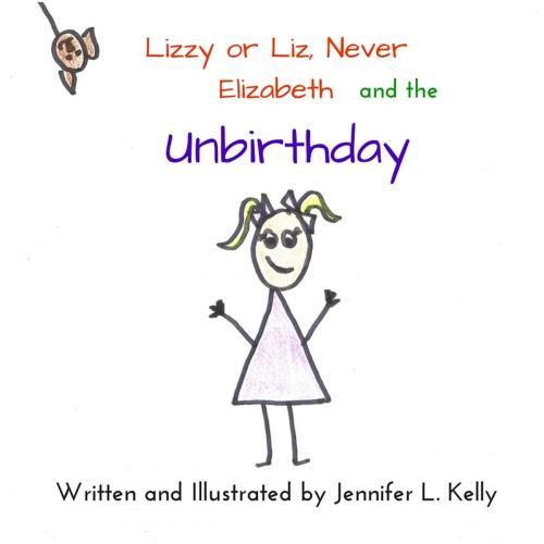 Cover of the book Lizzy or Liz, Never Elizabeth and the Unbirthday by Jennifer L. Kelly, CreateSpace