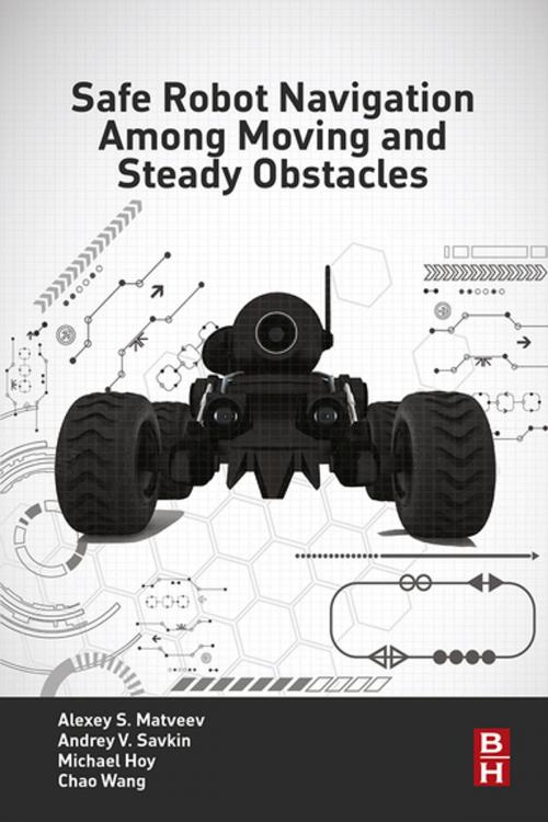 Cover of the book Safe Robot Navigation Among Moving and Steady Obstacles by Andrey V. Savkin, Alexey S. Matveev, Michael Hoy, Chao Wang, Elsevier Science