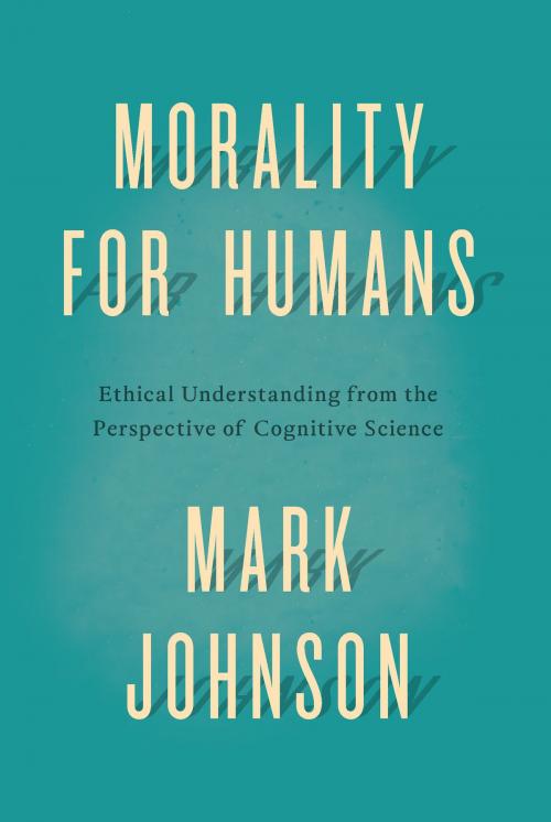Cover of the book Morality for Humans by Mark Johnson, University of Chicago Press
