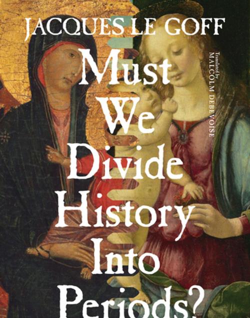 Cover of the book Must We Divide History Into Periods? by Jacques Le Goff, Columbia University Press