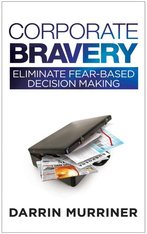 Cover of the book Corporate Bravery: Eliminate Fear-based Decision Making by Darrin Murriner, Corporate Bravery