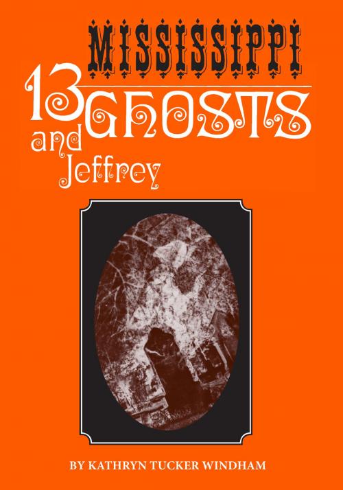 Cover of the book Thirteen Mississippi Ghosts and Jeffrey by Kathryn Tucker Windham, Dilcy Windham Hilley, Ben Windham, University of Alabama Press