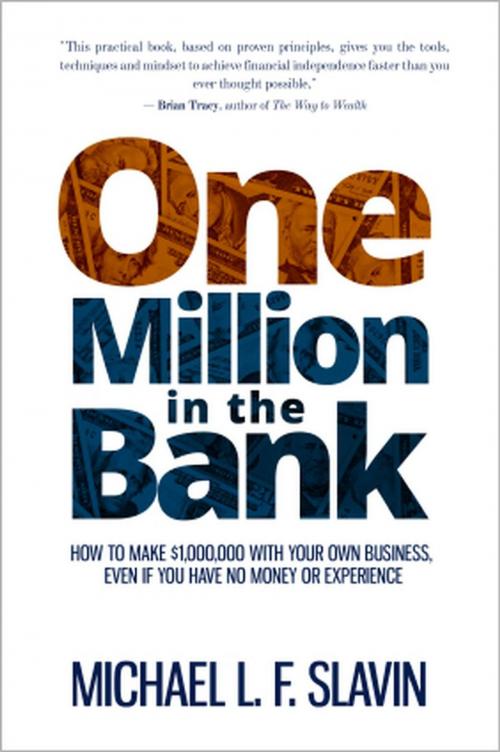 Cover of the book One Million in the Bank: How To Make $1,000,000 With Your Own Business, Even If You Have No Money Or Experience by Michael Slavin, Michael Slavin