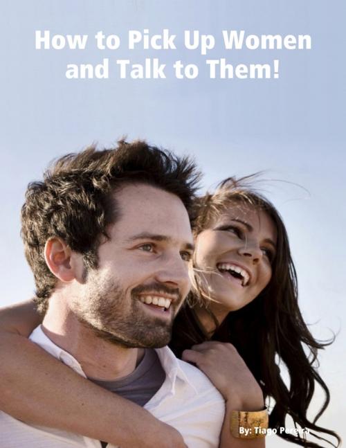 Cover of the book How to Pick Up Women and Talk to Them by Tiago Pereira, Lulu.com