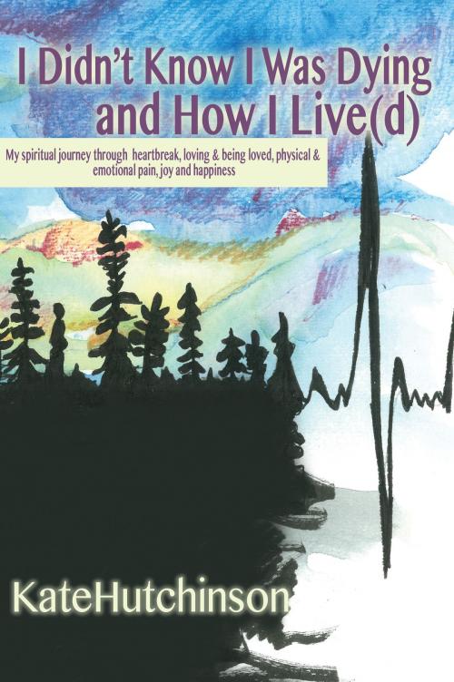 Cover of the book I Didn’t Know I Was Dying…and How I Live(d) by Kate Hutchinson, Kate Hutchinson