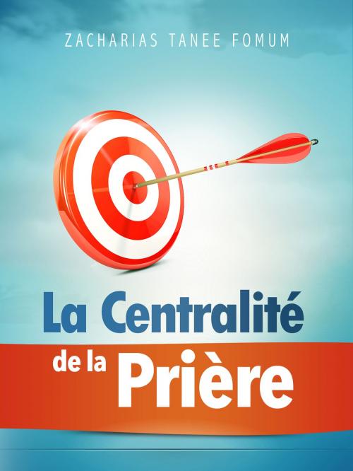 Cover of the book La Centralité de la Prière by Zacharias Tanee Fomum, ZTF Books Online