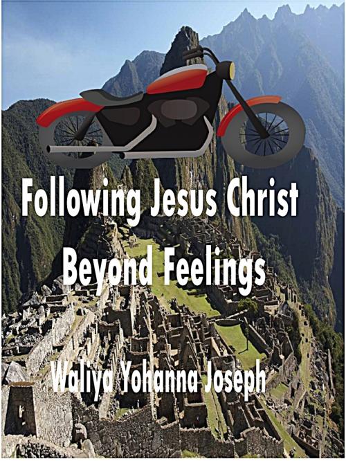 Cover of the book Following Jesus Christ Beyond Feelings by Waliya Yohanna Joseph, Waliya Yohanna Joseph