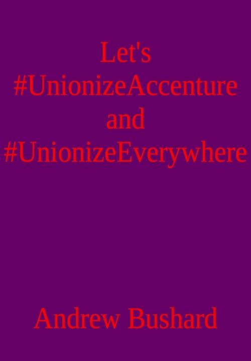 Cover of the book Let’s #UnionizeAccenture and #UnionizeEverywhere by Andrew Bushard, Andrew Bushard