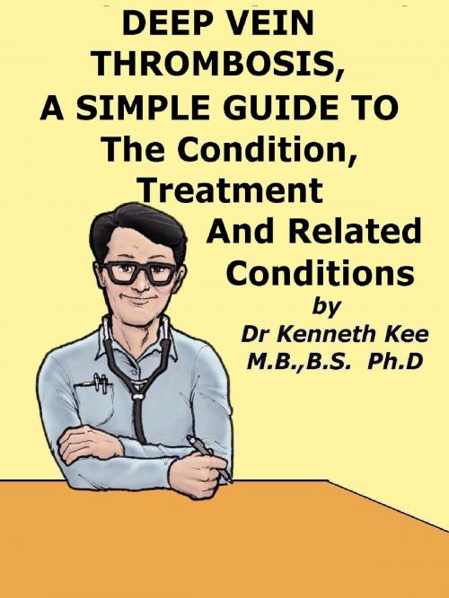 Cover of the book Deep Vein Thrombosis, A Simple Guide To The Condition, Treatment And Related Conditions by Kenneth Kee, Kenneth Kee