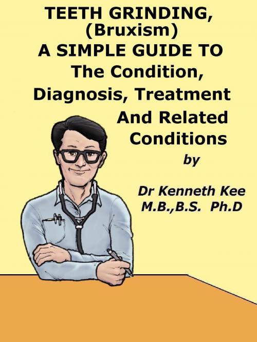 Cover of the book Teeth Grinding (Bruxism), A Simple Guide To The Condition, Diagnosis, Treatment And Related Conditions by Kenneth Kee, Kenneth Kee