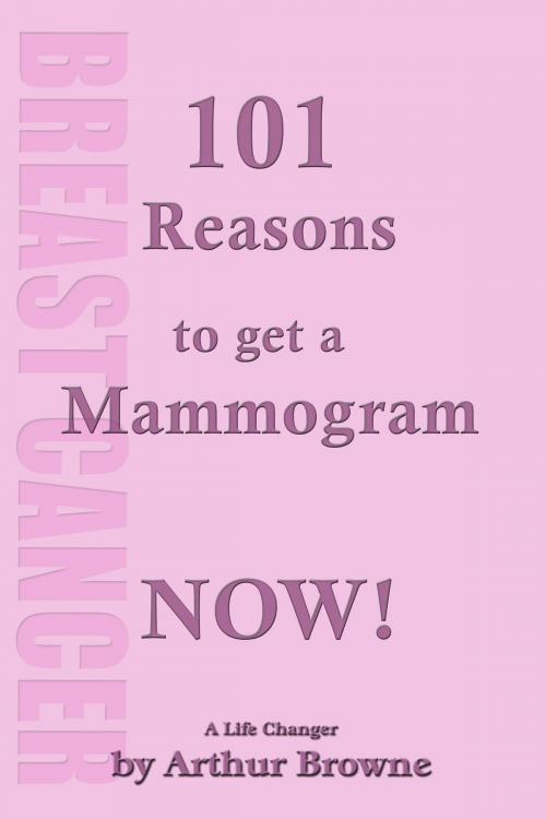 Cover of the book 101 Reasons to get that Mammogram Now! by Arthur Browne, Arthur Browne