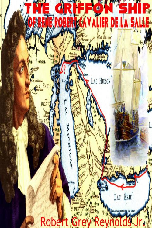 Cover of the book The Griffon Ship of Rene Robert Cavalier de la Salle by Robert Grey Reynolds Jr, Robert Grey Reynolds, Jr