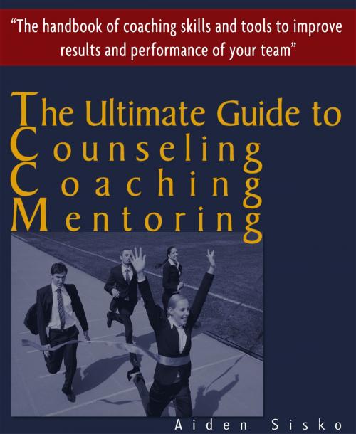 Cover of the book The Ultimate Guide to Counselling,Coaching and Mentoring - The Handbook of Coaching Skills and Tools to Improve Results and Performance Of your Team! by Aiden Sisko, JNR Publishing
