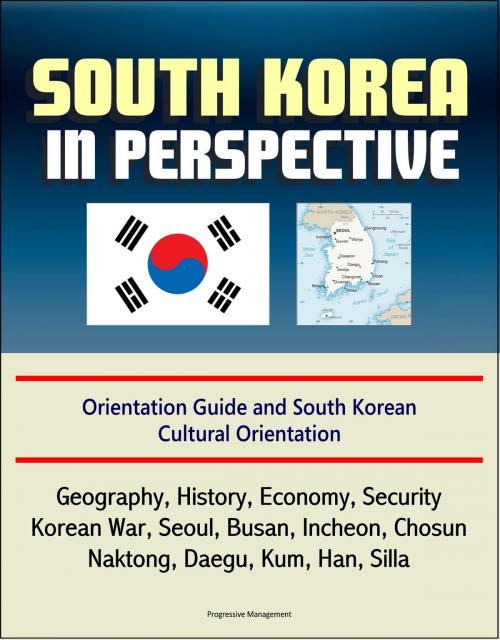Cover of the book South Korea in Perspective: Orientation Guide and South Korean Cultural Orientation: Geography, History, Economy, Security, Korean War, Seoul, Busan, Incheon, Chosun, Naktong, Daegu, Kum, Han, Silla by Progressive Management, Progressive Management