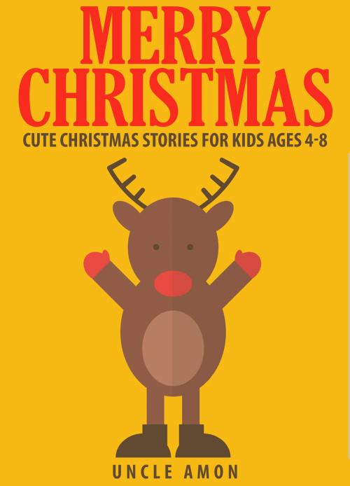 Cover of the book Merry Christmas: Cute Christmas Stories for Kids Ages 4-8 by Uncle Amon, Hey Sup Bye Publishing