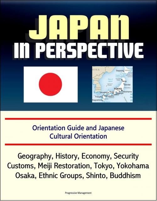 Cover of the book Japan in Perspective: Orientation Guide and Japanese Cultural Orientation: Geography, History, Economy, Security, Customs, Meiji Restoration, Tokyo, Yokohama, Osaka, Ethnic Groups, Shinto, Buddhism by Progressive Management, Progressive Management