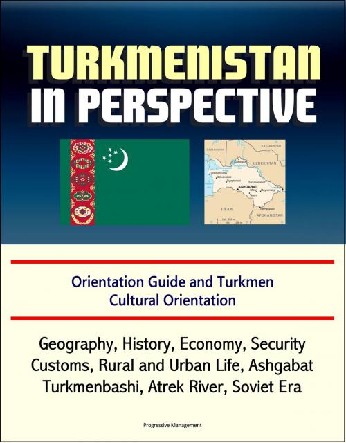 Cover of the book Turkmenistan in Perspective: Orientation Guide and Turkmen Cultural Orientation: Geography, History, Economy, Security, Customs, Rural and Urban Life, Ashgabat, Turkmenbashi, Atrek River, Soviet Era by Progressive Management, Progressive Management