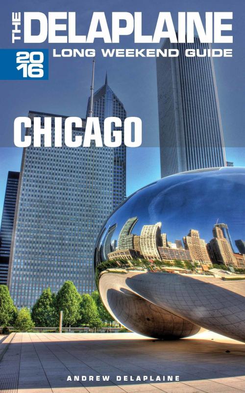 Cover of the book Chicago: The Delaplaine 2016 Long Weekend Guide by Andrew Delaplaine, Andrew Delaplaine