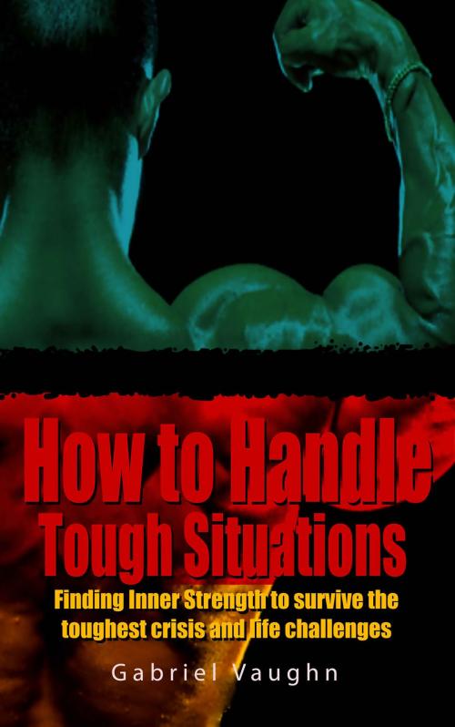 Cover of the book How to Handle Tough Situations : Finding Inner Strength To Survive The Toughest Crisis And Life Challenges by Gabriel Vaughn, JNR Publishing