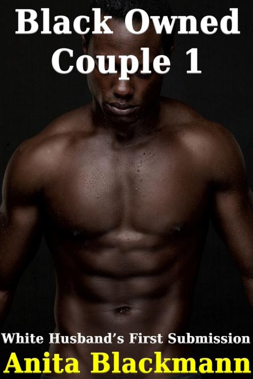 Cover of the book Black Owned Couple 1: White Husband's First Surrender by Anita Blackmann, Deadlier Than the Male Publications