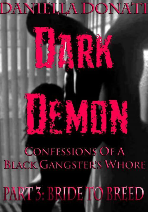 Cover of the book Dark Demon: Confessions Of A Black Gangster's Whore - Part 3: Bride To Breed by Daniella Donati, Erotic Empire Publications