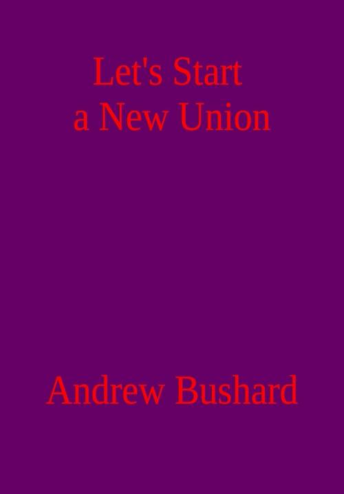 Cover of the book Let’s Start a New Union by Andrew Bushard, Andrew Bushard