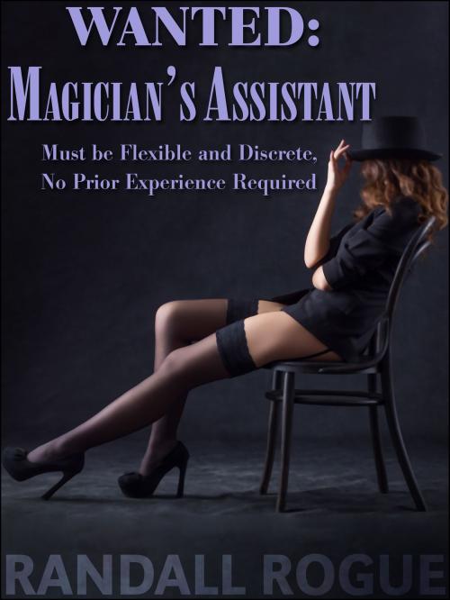 Cover of the book Wanted: Magician's Assistant, Must be Flexible and Discrete, No Prior Experience Required by Randall Rogue, Dapper Rat Publishing