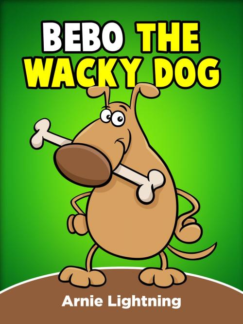 Cover of the book Bebo the Wacky Dog by Arnie Lightning, Hey Sup Bye Publishing