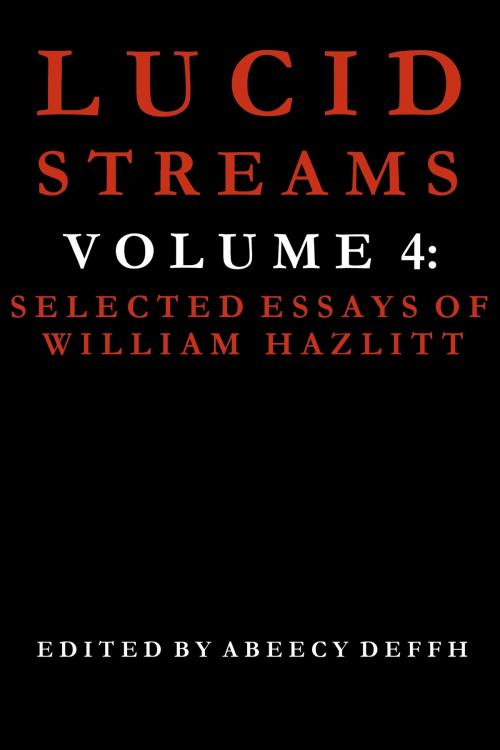 Cover of the book Lucid Streams Volume 4: Selected Essays of William Hazlitt by Abeecy Deffh, Abeecy Deffh