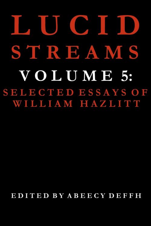 Cover of the book Lucid Streams Volume 5: Selected Essays of William Hazlitt by Abeecy Deffh, Abeecy Deffh