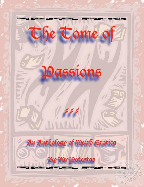 Cover of the book The Tome of Passions: An Anthology of Weird Erotica by Mr. Potestas, Mr. Potestas