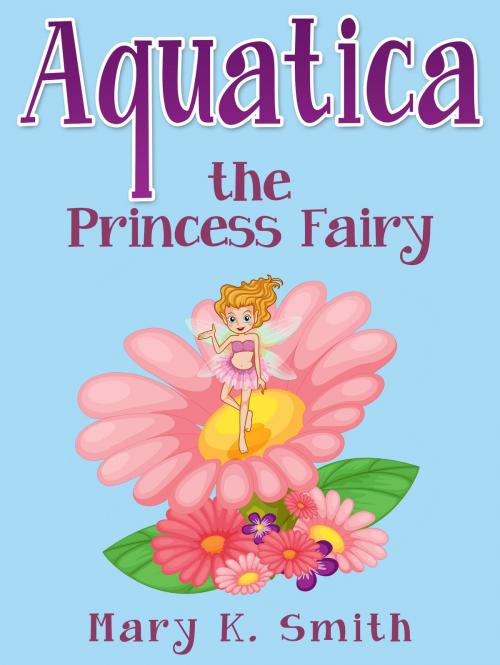 Cover of the book Aquatica the Princess Fairy by Mary Smith, Hey Sup Bye Publishing