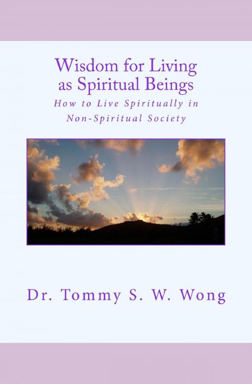 Cover of the book Wisdom for Living as Spiritual Beings: How to Live Spiritually in Non-Spiritual Society by Tommy S. W. Wong, Tommy S. W. Wong