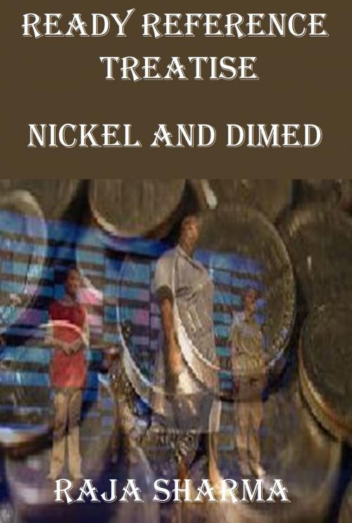 Cover of the book Ready Reference Treatise: Nickel and Dimed by Raja Sharma, Raja Sharma