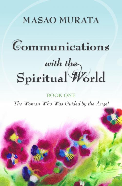 Cover of the book Communications with the Spiritual World, Book One: The Woman Who Was Guided by the Angel by Masao Murata, Byakko Press